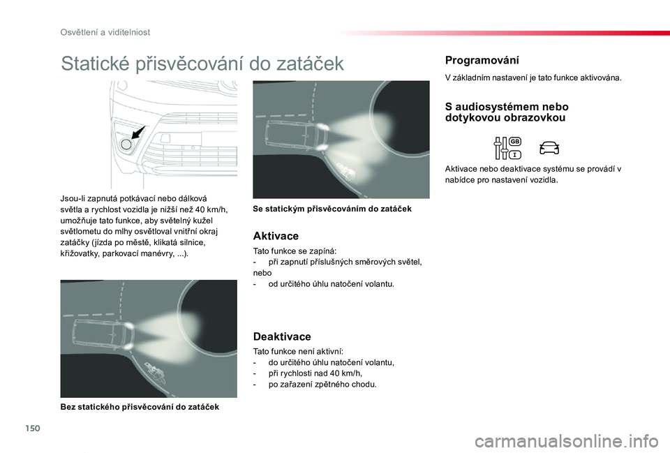 TOYOTA PROACE VERSO 2020  Návod na použití (in Czech) 150
Proace verso_cs_Chap04_eclairage-et-visibilite_ed01-2019
V základním nastavení je tato funkce aktivována.
ProgramováníStatické přisvěcování do zatáček
Jsou-li zapnutá potkávací neb