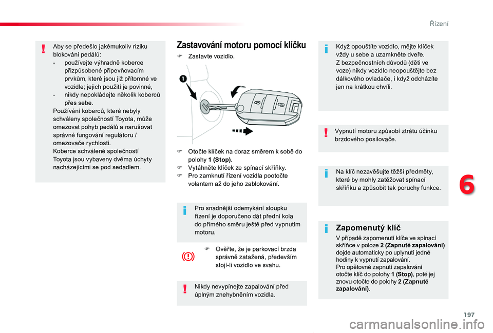 TOYOTA PROACE VERSO 2020 Návod na použití (in Czech) 197
Proace verso_cs_Chap06_conduite_ed01-2019
Na klíč nezavěšujte těžší předměty, které by mohly zatěžovat spínací skříňku a způsobit tak poruchy funkce.
Vypnutí motoru způsobí z TOYOTA PROACE VERSO 2020 Návod na použití (in Czech) 197
Proace verso_cs_Chap06_conduite_ed01-2019
Na klíč nezavěšujte těžší předměty, které by mohly zatěžovat spínací skříňku a způsobit tak poruchy funkce.
Vypnutí motoru způsobí z