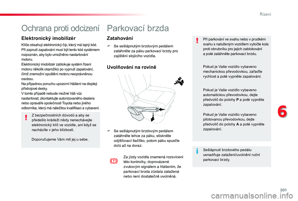 TOYOTA PROACE VERSO 2020  Návod na použití (in Czech) 201
Proace verso_cs_Chap06_conduite_ed01-2019
Parkovací brzda
F Se sešlápnutým brzdovým pedálem zatáhněte za páku parkovací brzdy pro zajištění stojícího vozidla.
F Se sešlápnutým br