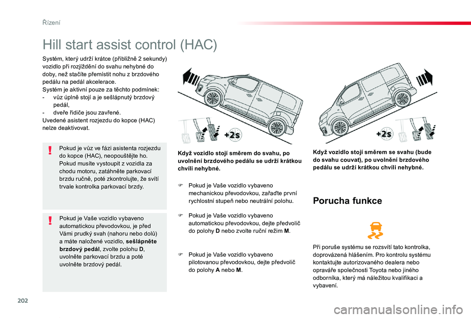TOYOTA PROACE VERSO 2020  Návod na použití (in Czech) 202
Proace verso_cs_Chap06_conduite_ed01-2019
Hill start assist control (HAC)
Systém, který udrží krátce (přibližně 2 sekundy) vozidlo při rozjíždění do svahu nehybné do doby, než stač