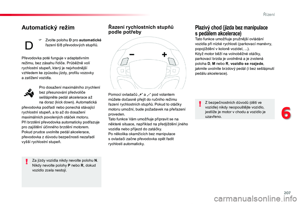 TOYOTA PROACE VERSO 2020  Návod na použití (in Czech) 207
Proace verso_cs_Chap06_conduite_ed01-2019
Automatický režim
Za jízdy vozidla nikdy nevolte polohu N.Nikdy nevolte polohy P nebo R, dokud vozidlo zcela nestojí.
Plazivý chod (jízda bez manipu