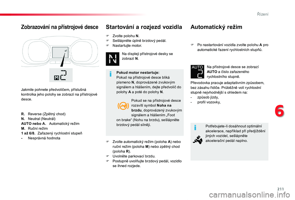 TOYOTA PROACE VERSO 2020 Návod na použití (in Czech) 211
Proace verso_cs_Chap06_conduite_ed01-2019
Automatický režim
F Po nastartování vozidla zvolte polohu A pro automatické řazení rychlostních stupňů.
Převodovka pracuje adaptativním způso TOYOTA PROACE VERSO 2020 Návod na použití (in Czech) 211
Proace verso_cs_Chap06_conduite_ed01-2019
Automatický režim
F Po nastartování vozidla zvolte polohu A pro automatické řazení rychlostních stupňů.
Převodovka pracuje adaptativním způso