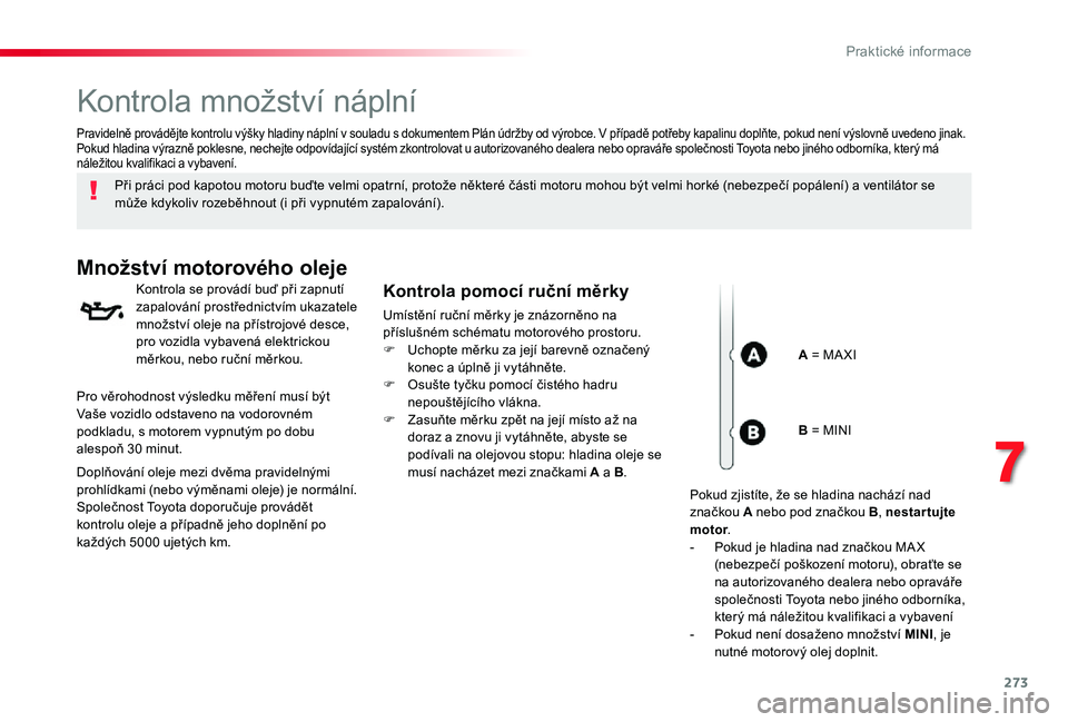 TOYOTA PROACE VERSO 2020 Návod na použití (in Czech) 273
Kontrola množství náplní
Při práci pod kapotou motoru buďte velmi opatrní, protože některé části motoru mohou být velmi horké (nebezpečí popálení) a ventilátor se může kdykol TOYOTA PROACE VERSO 2020 Návod na použití (in Czech) 273
Kontrola množství náplní
Při práci pod kapotou motoru buďte velmi opatrní, protože některé části motoru mohou být velmi horké (nebezpečí popálení) a ventilátor se může kdykol