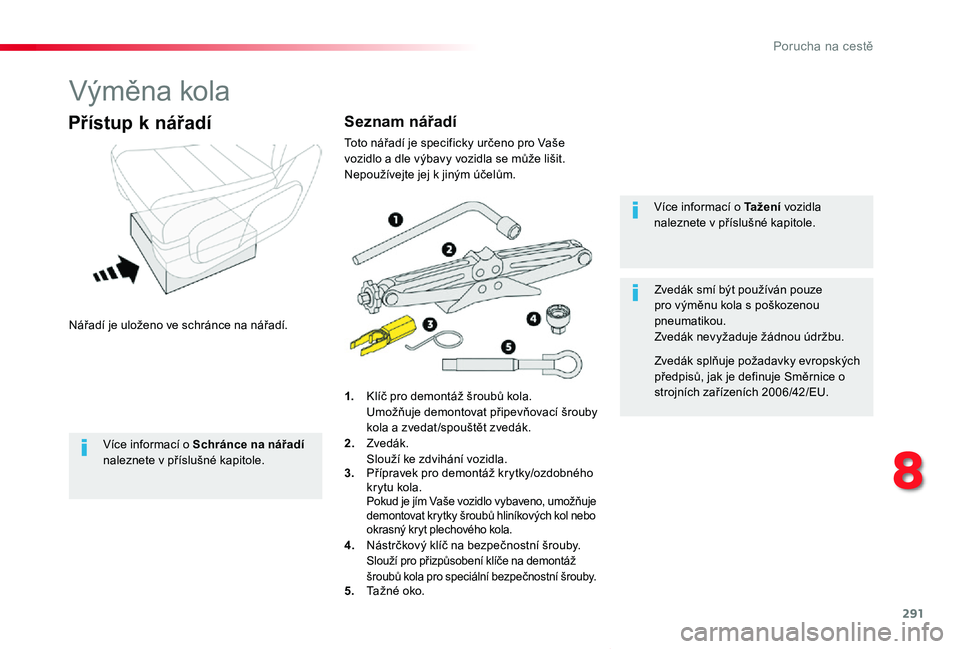 TOYOTA PROACE VERSO 2020  Návod na použití (in Czech) 291
Proace verso_cs_Chap08_En-cas-de-panne_ed01-2019
Výměna kola
Nářadí je uloženo ve schránce na nářadí.
Přístup k nářadí
1. Klíč pro demontáž šroubů kola.  Umožňuje demontovat