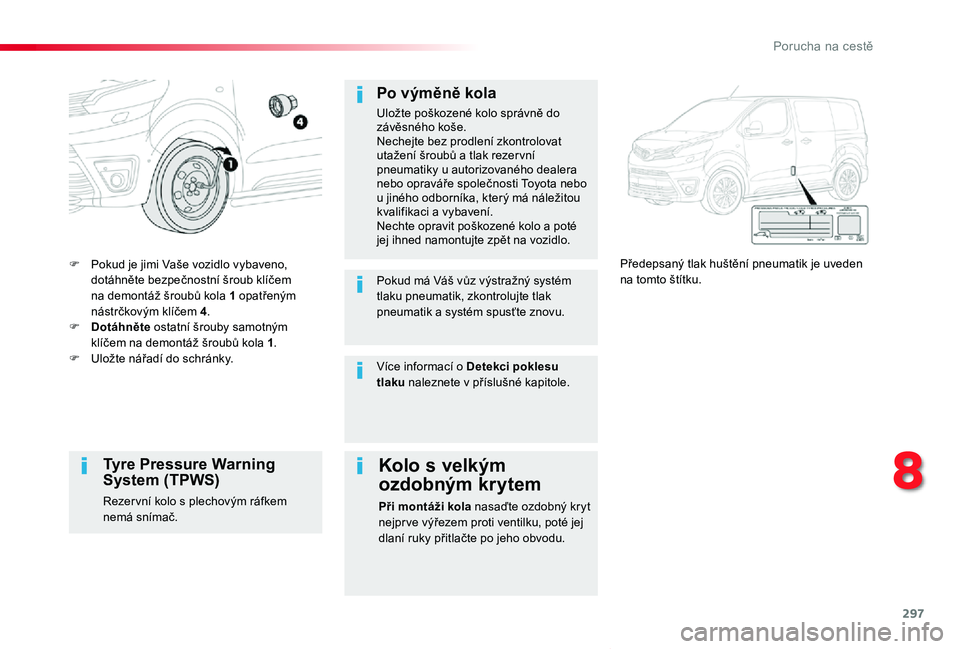 TOYOTA PROACE VERSO 2020  Návod na použití (in Czech) 297
Proace verso_cs_Chap08_En-cas-de-panne_ed01-2019
F Pokud je jimi Vaše vozidlo vybaveno, dotáhněte bezpečnostní šroub klíčem na demontáž šroubů kola 1 opatřeným nástrčkovým klíče