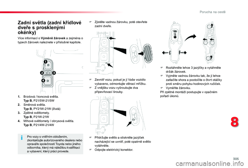 TOYOTA PROACE VERSO 2020  Návod na použití (in Czech) 305
Proace verso_cs_Chap08_En-cas-de-panne_ed01-2019
Zadní světla (zadní křídlové 
dveře s prosklenými 
okénky)
Více informací o Výměně žárovek a zejména o typech žárovek naleznete 