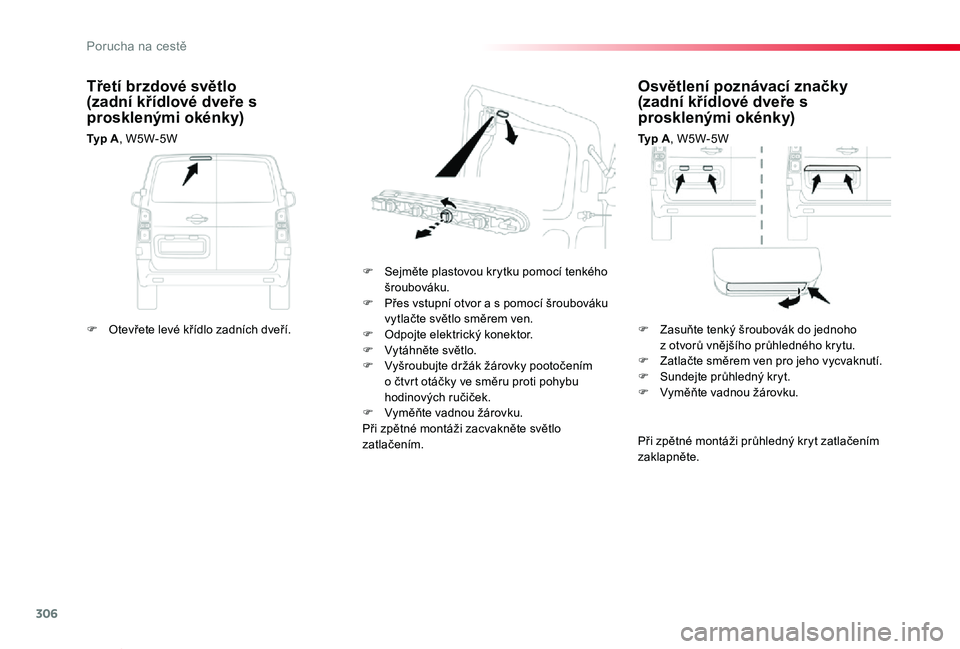 TOYOTA PROACE VERSO 2020  Návod na použití (in Czech) 306
Proace verso_cs_Chap08_En-cas-de-panne_ed01-2019
Osvětlení poznávací značky (zadní křídlové dveře s prosklenými okénky)
Typ A, W5W-5W
F Sejměte plastovou krytku pomocí tenkého šrou
