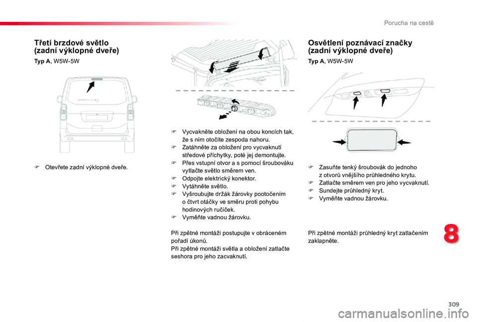 TOYOTA PROACE VERSO 2020  Návod na použití (in Czech) 309
Proace verso_cs_Chap08_En-cas-de-panne_ed01-2019
Při zpětné montáži průhledný kryt zatlačením zaklapněte.
F Vycvakněte obložení na obou koncích tak, že s ním otočíte zespoda naho