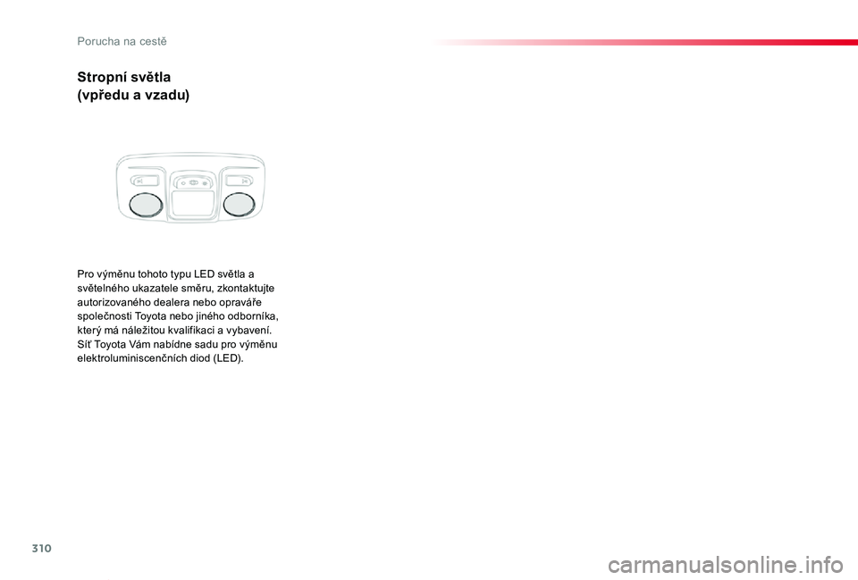 TOYOTA PROACE VERSO 2020  Návod na použití (in Czech) 310
Proace verso_cs_Chap08_En-cas-de-panne_ed01-2019
Stropní světla
(vpředu a vzadu)
Pro výměnu tohoto typu LED světla a světelného ukazatele směru, zkontaktujte autorizovaného dealera nebo 