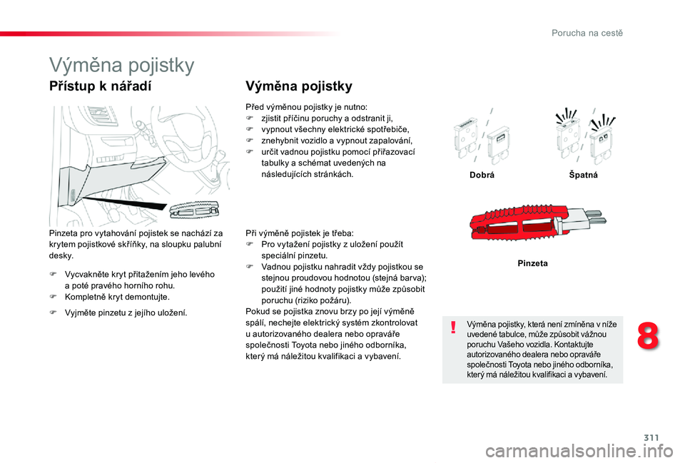 TOYOTA PROACE VERSO 2020  Návod na použití (in Czech) 311
Proace verso_cs_Chap08_En-cas-de-panne_ed01-2019
F Vycvakněte kryt přitažením jeho levého a poté pravého horního rohu.F Kompletně kryt demontujte.
DobráŠpatná
Pinzeta
Přístup k nář