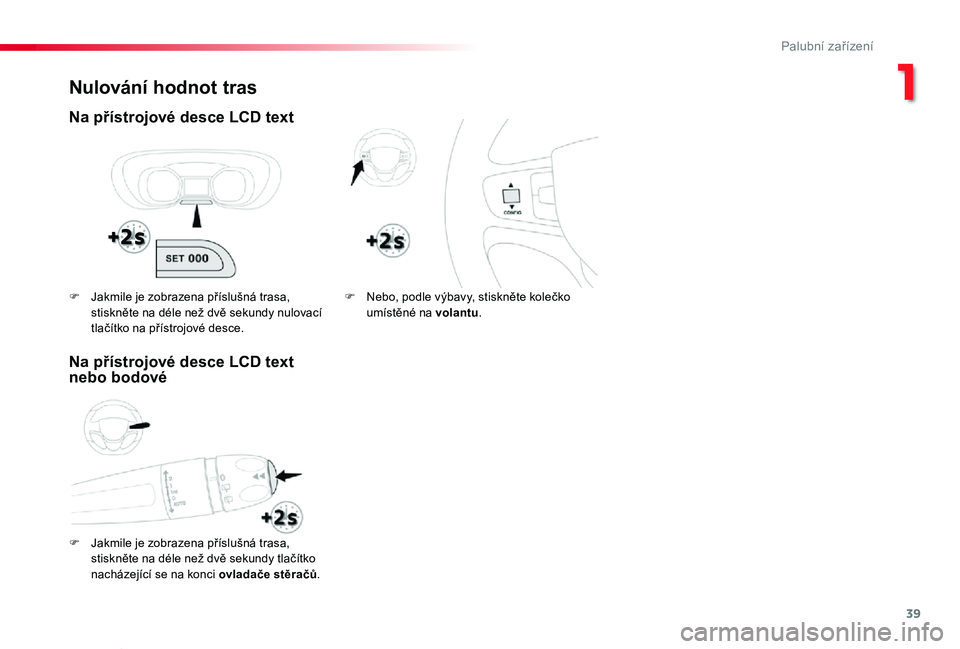 TOYOTA PROACE VERSO 2020 Návod na použití (in Czech) 39
Proace verso_cs_Chap01_instruments-de-bord_ed01-2019
Nulování hodnot tras
Na přístrojové desce LCD text
F Jakmile je zobrazena příslušná trasa,
stiskněte na déle než dvě sekundy tlač TOYOTA PROACE VERSO 2020 Návod na použití (in Czech) 39
Proace verso_cs_Chap01_instruments-de-bord_ed01-2019
Nulování hodnot tras
Na přístrojové desce LCD text
F Jakmile je zobrazena příslušná trasa,
stiskněte na déle než dvě sekundy tlač