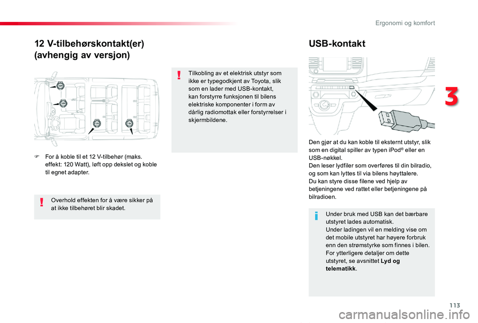 TOYOTA PROACE VERSO 2020 Instruksjoner for bruk (in Norwegian) 113
ProAce_verso_NO_Chap03_ergonomie-et-confort_ed01-2019
12 V-tilbehørskontakt(er)
(avhengig av versjon)
USB-kontakt
F For å koble til et 12 V-tilbehør (maks. effekt: 120 Watt), løft opp dekslet TOYOTA PROACE VERSO 2020 Instruksjoner for bruk (in Norwegian) 113
ProAce_verso_NO_Chap03_ergonomie-et-confort_ed01-2019
12 V-tilbehørskontakt(er)
(avhengig av versjon)
USB-kontakt
F For å koble til et 12 V-tilbehør (maks. effekt: 120 Watt), løft opp dekslet
