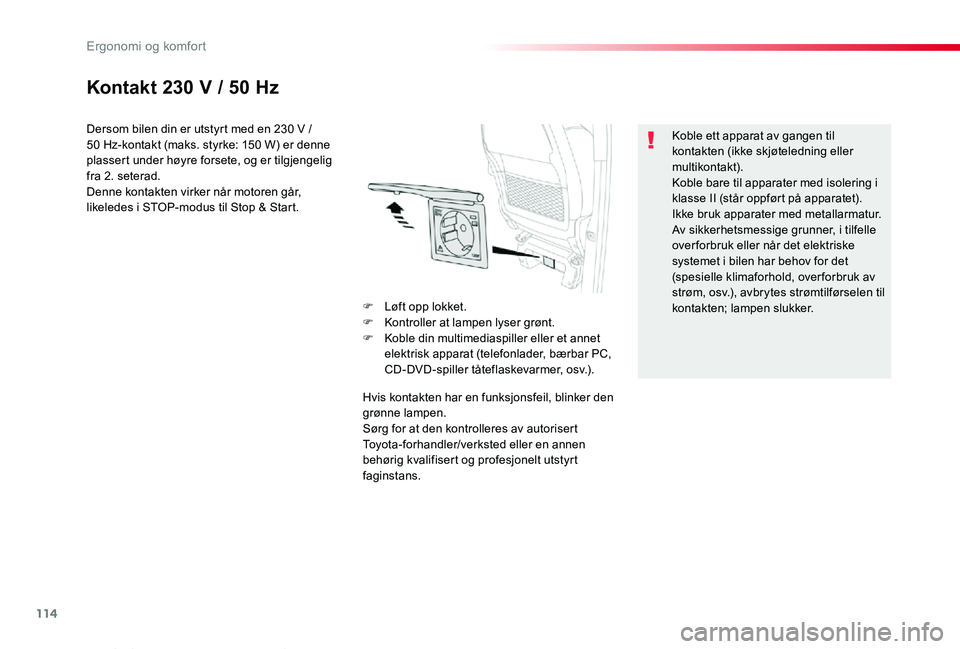TOYOTA PROACE VERSO 2020 Instruksjoner for bruk (in Norwegian) 114
ProAce_verso_NO_Chap03_ergonomie-et-confort_ed01-2019
Kontakt 230 V / 50 Hz
Dersom bilen din er utstyrt med en 230 V / 50 Hz-kontakt (maks. styrke: 150 W) er denne plassert under høyre forsete, o TOYOTA PROACE VERSO 2020 Instruksjoner for bruk (in Norwegian) 114
ProAce_verso_NO_Chap03_ergonomie-et-confort_ed01-2019
Kontakt 230 V / 50 Hz
Dersom bilen din er utstyrt med en 230 V / 50 Hz-kontakt (maks. styrke: 150 W) er denne plassert under høyre forsete, o
