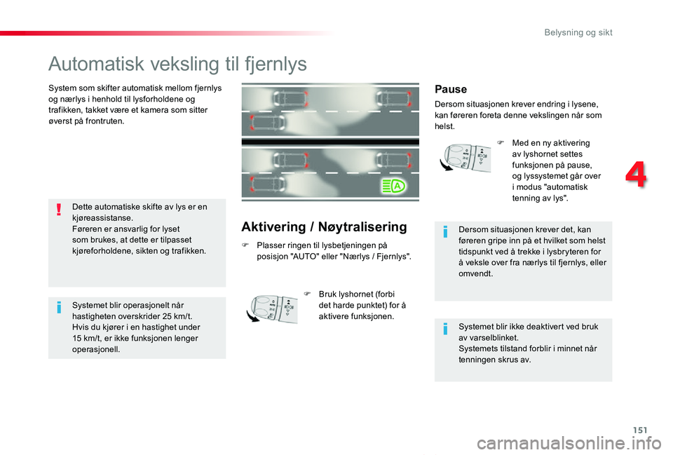 TOYOTA PROACE VERSO 2020 Instruksjoner for bruk (in Norwegian) 151
ProAce_verso_NO_Chap04_eclairage-et-visibilite_ed01-2019
Automatisk veksling til fjernlys
System som skifter automatisk mellom fjernlys og nærlys i henhold til lysforholdene og trafikken, takket TOYOTA PROACE VERSO 2020 Instruksjoner for bruk (in Norwegian) 151
ProAce_verso_NO_Chap04_eclairage-et-visibilite_ed01-2019
Automatisk veksling til fjernlys
System som skifter automatisk mellom fjernlys og nærlys i henhold til lysforholdene og trafikken, takket