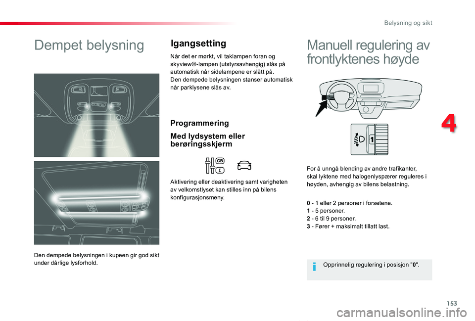 TOYOTA PROACE VERSO 2020 Instruksjoner for bruk (in Norwegian) 153
ProAce_verso_NO_Chap04_eclairage-et-visibilite_ed01-2019
Programmering
Dempet belysning
Den dempede belysningen i kupeen gir god sikt under dårlige lysforhold.
Når det er mørkt, vil taklampen f TOYOTA PROACE VERSO 2020 Instruksjoner for bruk (in Norwegian) 153
ProAce_verso_NO_Chap04_eclairage-et-visibilite_ed01-2019
Programmering
Dempet belysning
Den dempede belysningen i kupeen gir god sikt under dårlige lysforhold.
Når det er mørkt, vil taklampen f