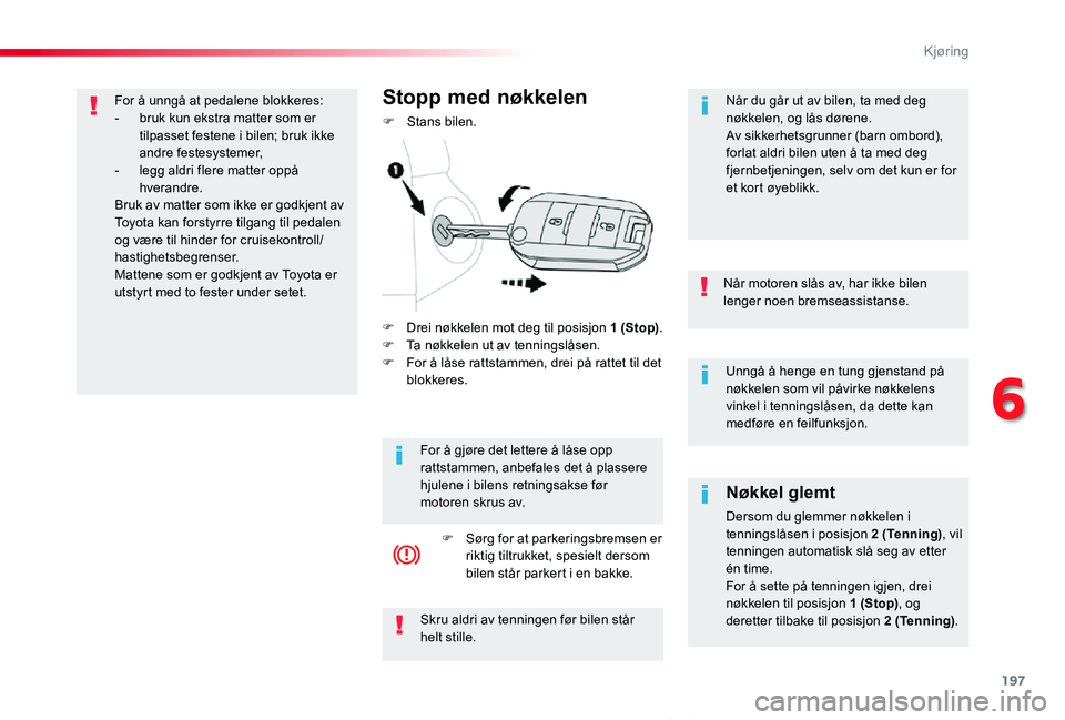 TOYOTA PROACE VERSO 2020 Instruksjoner for bruk (in Norwegian) 197
ProAce_verso_NO_Chap06_conduite_ed01-2019
Unngå å henge en tung gjenstand på nøkkelen som vil påvirke nøkkelens vinkel i tenningslåsen, da dette kan medføre en feilfunksjon.
Når motoren s TOYOTA PROACE VERSO 2020 Instruksjoner for bruk (in Norwegian) 197
ProAce_verso_NO_Chap06_conduite_ed01-2019
Unngå å henge en tung gjenstand på nøkkelen som vil påvirke nøkkelens vinkel i tenningslåsen, da dette kan medføre en feilfunksjon.
Når motoren s