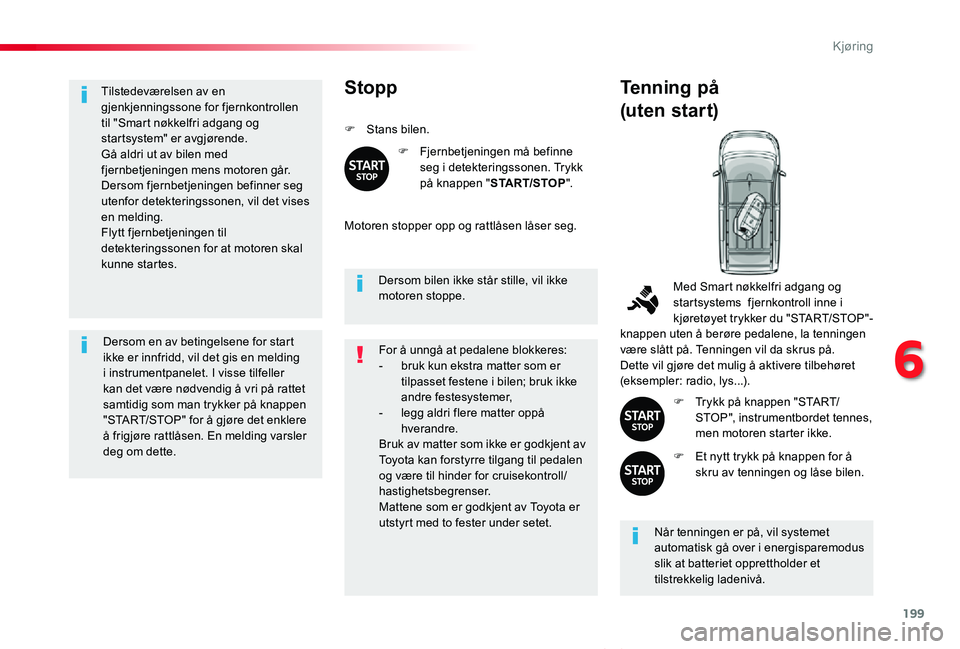 TOYOTA PROACE VERSO 2020 Instruksjoner for bruk (in Norwegian) 199
ProAce_verso_NO_Chap06_conduite_ed01-2019
Tilstedeværelsen av en gjenkjenningssone for fjernkontrollen til "Smart nøkkelfri adgang og startsystem" er avgjørende.Gå aldri ut av bilen me TOYOTA PROACE VERSO 2020 Instruksjoner for bruk (in Norwegian) 199
ProAce_verso_NO_Chap06_conduite_ed01-2019
Tilstedeværelsen av en gjenkjenningssone for fjernkontrollen til "Smart nøkkelfri adgang og startsystem" er avgjørende.Gå aldri ut av bilen me