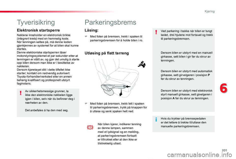 TOYOTA PROACE VERSO 2020 Instruksjoner for bruk (in Norwegian) 201
ProAce_verso_NO_Chap06_conduite_ed01-2019
Parkeringsbrems
F Med foten på bremsen, trekk i spaken til parkeringsbremsen for å holde bilen i ro.
F Med foten på bremsen, trekk lett i spaken til pa TOYOTA PROACE VERSO 2020 Instruksjoner for bruk (in Norwegian) 201
ProAce_verso_NO_Chap06_conduite_ed01-2019
Parkeringsbrems
F Med foten på bremsen, trekk i spaken til parkeringsbremsen for å holde bilen i ro.
F Med foten på bremsen, trekk lett i spaken til pa