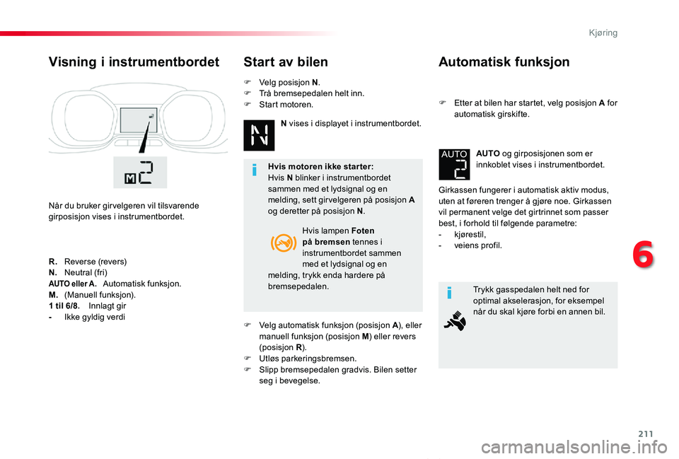 TOYOTA PROACE VERSO 2020 Instruksjoner for bruk (in Norwegian) 211
ProAce_verso_NO_Chap06_conduite_ed01-2019
Automatisk funksjon
F Etter at bilen har startet, velg posisjon A for automatisk girskifte.
Girkassen fungerer i automatisk aktiv modus, uten at føreren TOYOTA PROACE VERSO 2020 Instruksjoner for bruk (in Norwegian) 211
ProAce_verso_NO_Chap06_conduite_ed01-2019
Automatisk funksjon
F Etter at bilen har startet, velg posisjon A for automatisk girskifte.
Girkassen fungerer i automatisk aktiv modus, uten at føreren
