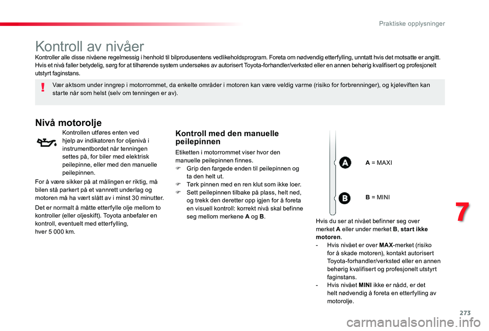 TOYOTA PROACE VERSO 2020 Instruksjoner for bruk (in Norwegian) 273
Kontroll av nivåer
Vær aktsom under inngrep i motorrommet, da enkelte områder i motoren kan være veldig varme (risiko for forbrenninger), og kjøleviften kan starte når som helst (selv om ten TOYOTA PROACE VERSO 2020 Instruksjoner for bruk (in Norwegian) 273
Kontroll av nivåer
Vær aktsom under inngrep i motorrommet, da enkelte områder i motoren kan være veldig varme (risiko for forbrenninger), og kjøleviften kan starte når som helst (selv om ten