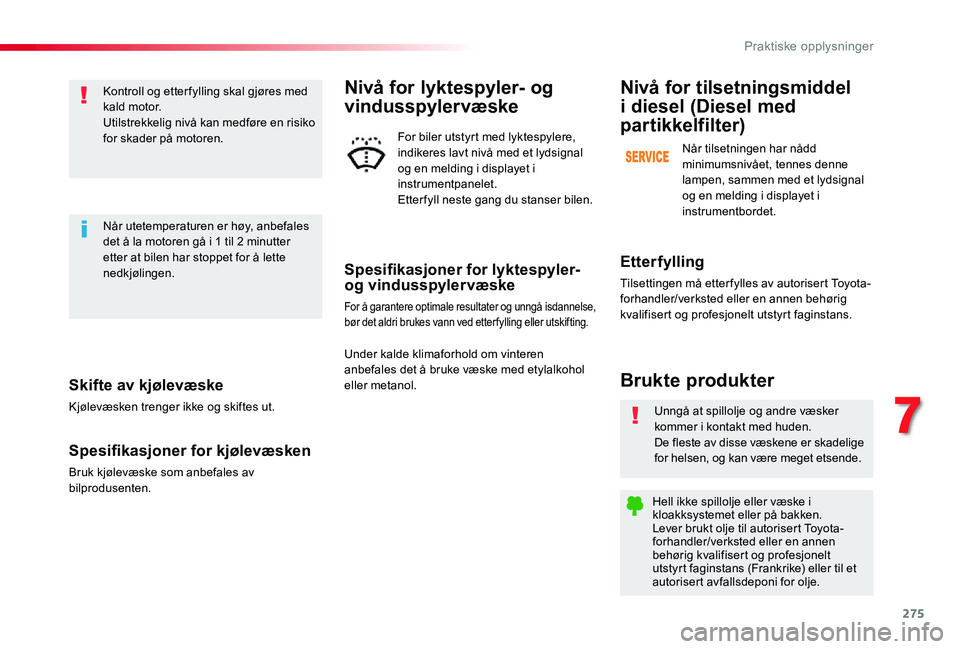 TOYOTA PROACE VERSO 2020 Instruksjoner for bruk (in Norwegian) 275
Skifte av kjølevæske
Kjølevæsken trenger ikke og skiftes ut.
Spesifikasjoner for kjølevæsken
Bruk kjølevæske som anbefales av bilprodusenten.
Kontroll og etter fylling skal gjøres med kal TOYOTA PROACE VERSO 2020 Instruksjoner for bruk (in Norwegian) 275
Skifte av kjølevæske
Kjølevæsken trenger ikke og skiftes ut.
Spesifikasjoner for kjølevæsken
Bruk kjølevæske som anbefales av bilprodusenten.
Kontroll og etter fylling skal gjøres med kal