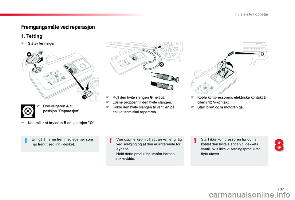 TOYOTA PROACE VERSO 2020 Instruksjoner for bruk (in Norwegian) 287
ProAce_verso_NO_Chap08_En-cas-de-panne_ed01-2019
Fremgangsmåte ved reparasjon
1. Te t t i n g
F Rull den hvite slangen G helt ut.F Løsne proppen til den hvite slangen.F Koble den hvite slangen TOYOTA PROACE VERSO 2020 Instruksjoner for bruk (in Norwegian) 287
ProAce_verso_NO_Chap08_En-cas-de-panne_ed01-2019
Fremgangsmåte ved reparasjon
1. Te t t i n g
F Rull den hvite slangen G helt ut.F Løsne proppen til den hvite slangen.F Koble den hvite slangen