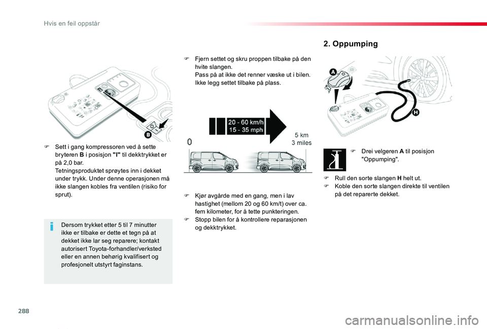 TOYOTA PROACE VERSO 2020 Instruksjoner for bruk (in Norwegian) 288
ProAce_verso_NO_Chap08_En-cas-de-panne_ed01-2019
Dersom trykket etter 5 til 7 minutter ikke er tilbake er dette et tegn på at dekket ikke lar seg reparere; kontakt autorisert Toyota-forhandler/ve TOYOTA PROACE VERSO 2020 Instruksjoner for bruk (in Norwegian) 288
ProAce_verso_NO_Chap08_En-cas-de-panne_ed01-2019
Dersom trykket etter 5 til 7 minutter ikke er tilbake er dette et tegn på at dekket ikke lar seg reparere; kontakt autorisert Toyota-forhandler/ve
