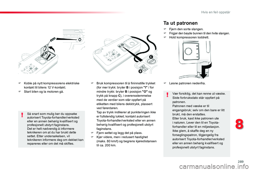 TOYOTA PROACE VERSO 2020 Instruksjoner for bruk (in Norwegian) 289
ProAce_verso_NO_Chap08_En-cas-de-panne_ed01-2019
F Koble på nytt kompressorens elektriske kontakt til bilens 12 V-kontakt.F Start bilen og la motoren gå.
F Bruk kompressoren til å fininnstille TOYOTA PROACE VERSO 2020 Instruksjoner for bruk (in Norwegian) 289
ProAce_verso_NO_Chap08_En-cas-de-panne_ed01-2019
F Koble på nytt kompressorens elektriske kontakt til bilens 12 V-kontakt.F Start bilen og la motoren gå.
F Bruk kompressoren til å fininnstille