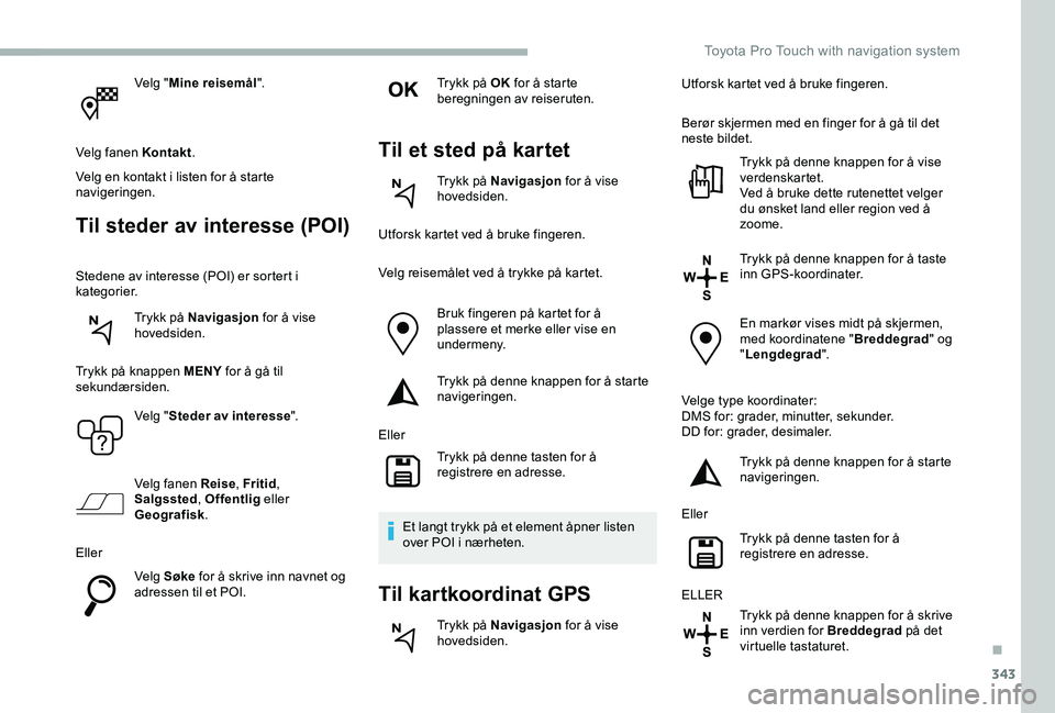 TOYOTA PROACE VERSO 2020 Instruksjoner for bruk (in Norwegian) 343
Velg "Mine reisemål".
Velg fanen Kontakt.
Velg en kontakt i listen for å starte navigeringen.
Til steder av interesse (POI)
Stedene av interesse (POI) er sortert i kategorier.
Trykk på TOYOTA PROACE VERSO 2020 Instruksjoner for bruk (in Norwegian) 343
Velg "Mine reisemål".
Velg fanen Kontakt.
Velg en kontakt i listen for å starte navigeringen.
Til steder av interesse (POI)
Stedene av interesse (POI) er sortert i kategorier.
Trykk på