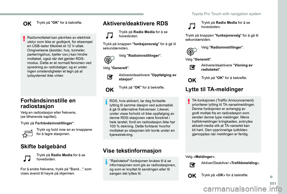 TOYOTA PROACE VERSO 2020 Instruksjoner for bruk (in Norwegian) 351
Trykk på "OK" for å bekrefte.
Radiomottaket kan påvirkes av elektrisk utstyr som ikke er godkjent, for eksempel en USB-lader tilkoblet et 12 V-uttak.Omgivelsene (åssider, hus, tunneler TOYOTA PROACE VERSO 2020 Instruksjoner for bruk (in Norwegian) 351
Trykk på "OK" for å bekrefte.
Radiomottaket kan påvirkes av elektrisk utstyr som ikke er godkjent, for eksempel en USB-lader tilkoblet et 12 V-uttak.Omgivelsene (åssider, hus, tunneler