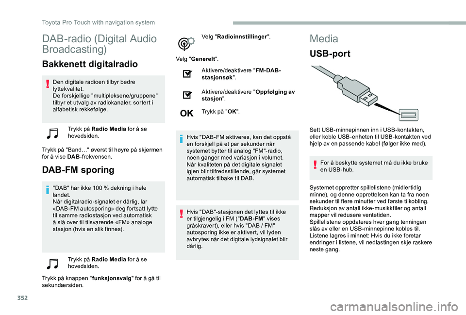TOYOTA PROACE VERSO 2020 Instruksjoner for bruk (in Norwegian) 352
DAB-radio (Digital Audio
Broadcasting)
Bakkenett digitalradio
Den digitale radioen tilbyr bedre lyttekvalitet.De forskjellige "multipleksene/gruppene" tilbyr et utvalg av radiokanaler, so TOYOTA PROACE VERSO 2020 Instruksjoner for bruk (in Norwegian) 352
DAB-radio (Digital Audio
Broadcasting)
Bakkenett digitalradio
Den digitale radioen tilbyr bedre lyttekvalitet.De forskjellige "multipleksene/gruppene" tilbyr et utvalg av radiokanaler, so