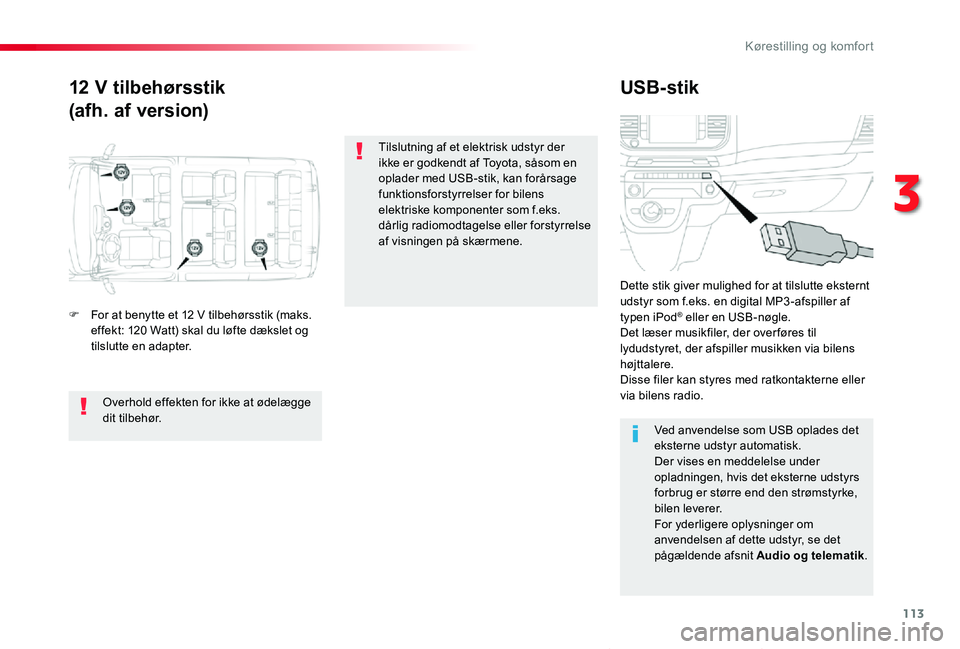 TOYOTA PROACE VERSO 2020  Brugsanvisning (in Danish) 113
ProaceVerso_da_Chap03_ergonomie-et-confort_ed2019_V02
12 V tilbehørsstik
(afh. af version)
USB-stik
F For at benytte et 12 V tilbehørsstik (maks. effekt: 120 Watt) skal du løfte dækslet og til