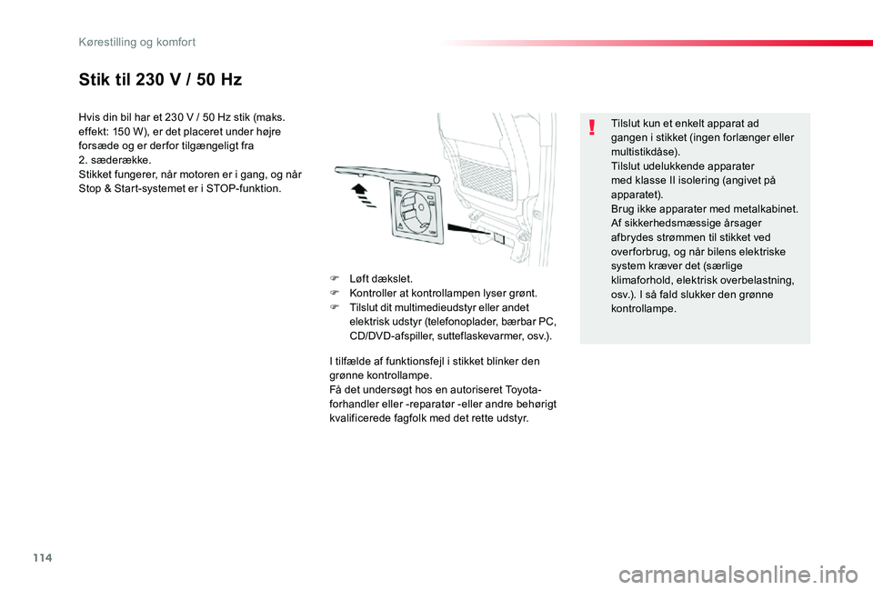 TOYOTA PROACE VERSO 2020  Brugsanvisning (in Danish) 114
ProaceVerso_da_Chap03_ergonomie-et-confort_ed2019_V02
Stik til 230 V / 50 Hz
Hvis din bil har et 230 V / 50 Hz stik (maks. effekt: 150 W), er det placeret under højre forsæde og er der for tilg