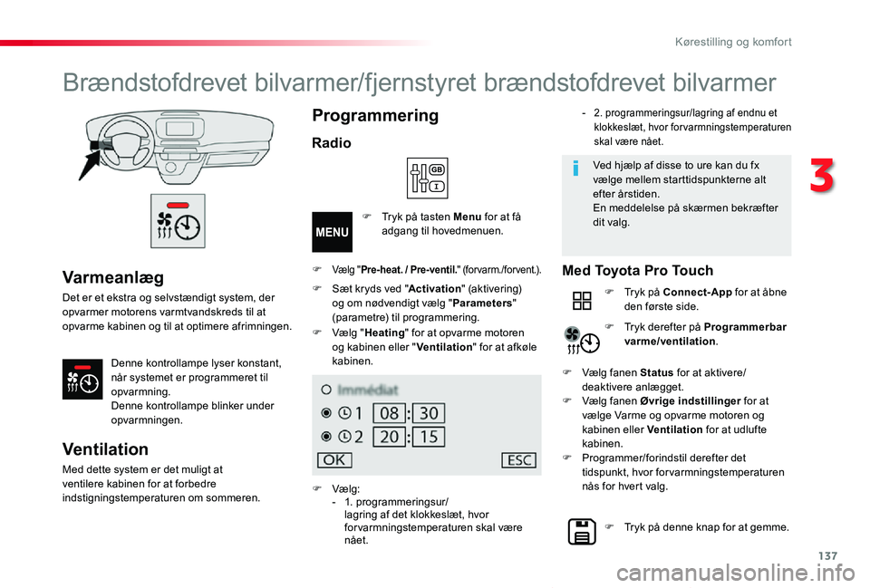 TOYOTA PROACE VERSO 2020  Brugsanvisning (in Danish) 137
ProaceVerso_da_Chap03_ergonomie-et-confort_ed2019_V02
Varmeanlæg
Det er et ekstra og selvstændigt system, der opvarmer motorens varmtvandskreds til at opvarme kabinen og til at optimere afrimnin
