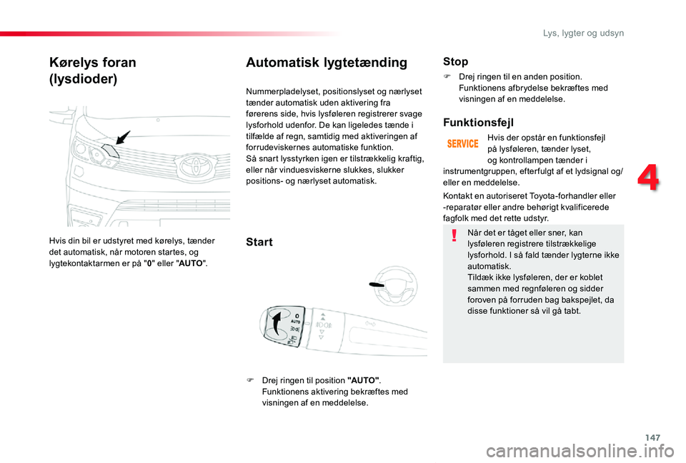 TOYOTA PROACE VERSO 2020  Brugsanvisning (in Danish) 147
ProaceVerso_da_Chap04_eclairage-et-visibilite_ed2019_V02
Kørelys foran
(lysdioder)
Hvis din bil er udstyret med kørelys, tænder det automatisk, når motoren startes, og lygtekontaktarmen er på