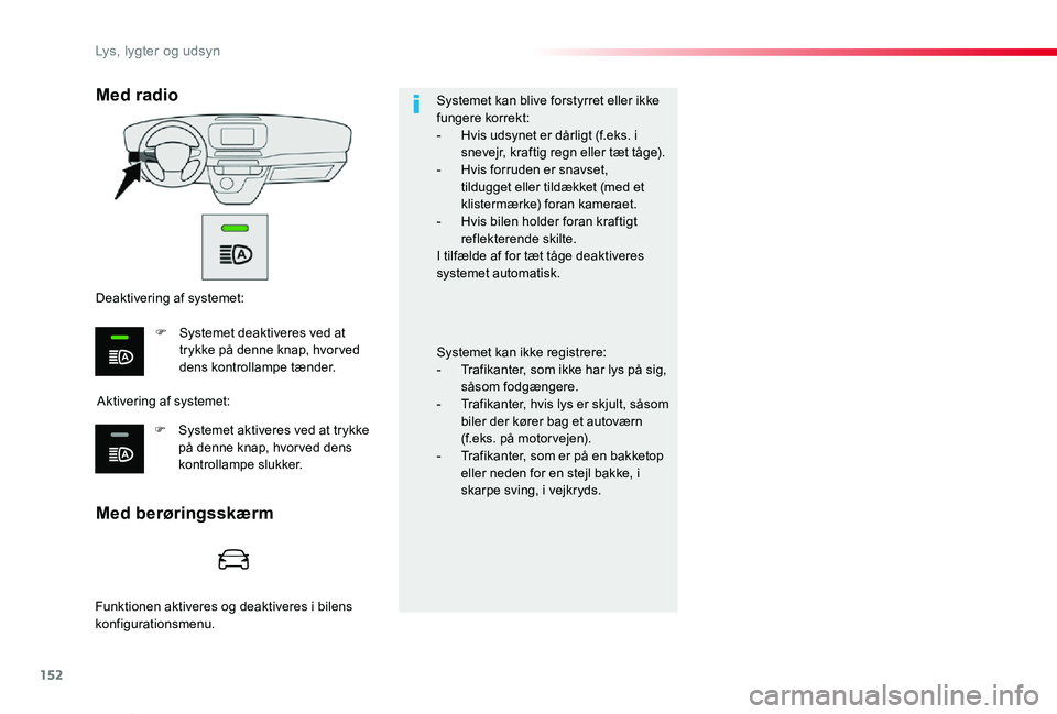 TOYOTA PROACE VERSO 2020  Brugsanvisning (in Danish) 152
ProaceVerso_da_Chap04_eclairage-et-visibilite_ed2019_V02
Systemet kan blive forstyrret eller ikke fungere korrekt:- Hvis udsynet er dårligt (f.eks. i snevejr, kraftig regn eller tæt tåge).- Hvi
