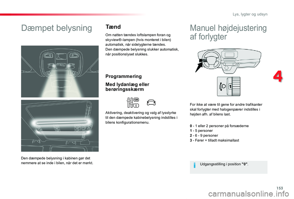 TOYOTA PROACE VERSO 2020  Brugsanvisning (in Danish) 153
ProaceVerso_da_Chap04_eclairage-et-visibilite_ed2019_V02
Programmering
Dæmpet belysning
Den dæmpede belysning i kabinen gør det nemmere at se inde i bilen, når det er mørkt.
Om natten tændes