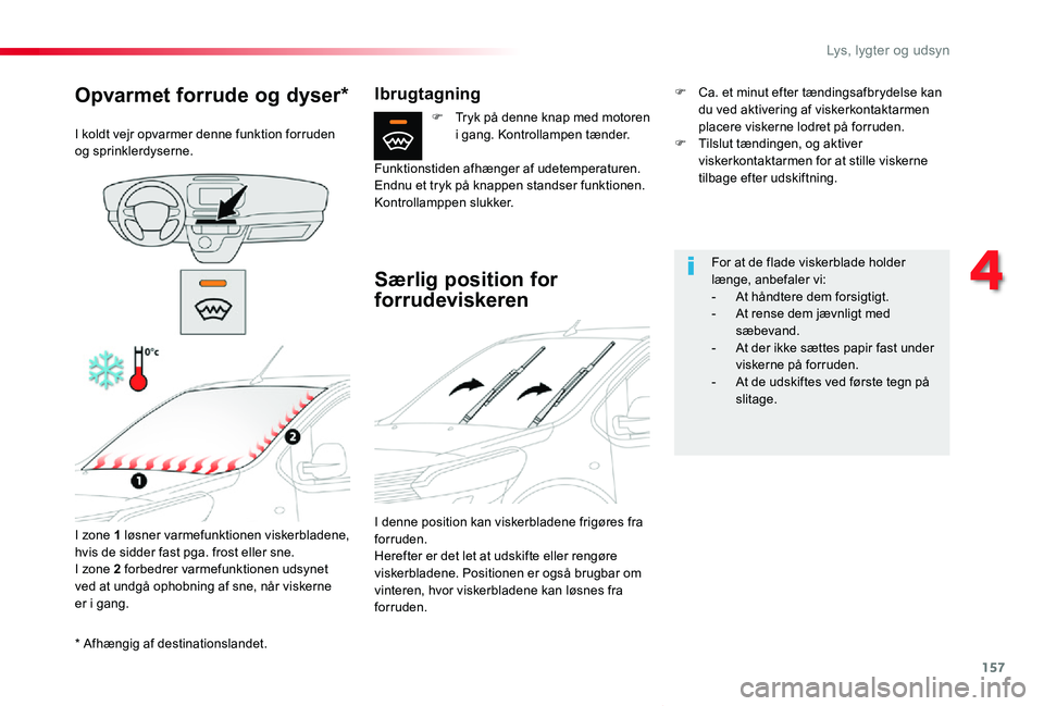 TOYOTA PROACE VERSO 2020  Brugsanvisning (in Danish) 157
ProaceVerso_da_Chap04_eclairage-et-visibilite_ed2019_V02
* Afhængig af destinationslandet.
Opvarmet forrude og dyser*
I koldt vejr opvarmer denne funktion forruden og sprinklerdyserne.
I zone 1 l