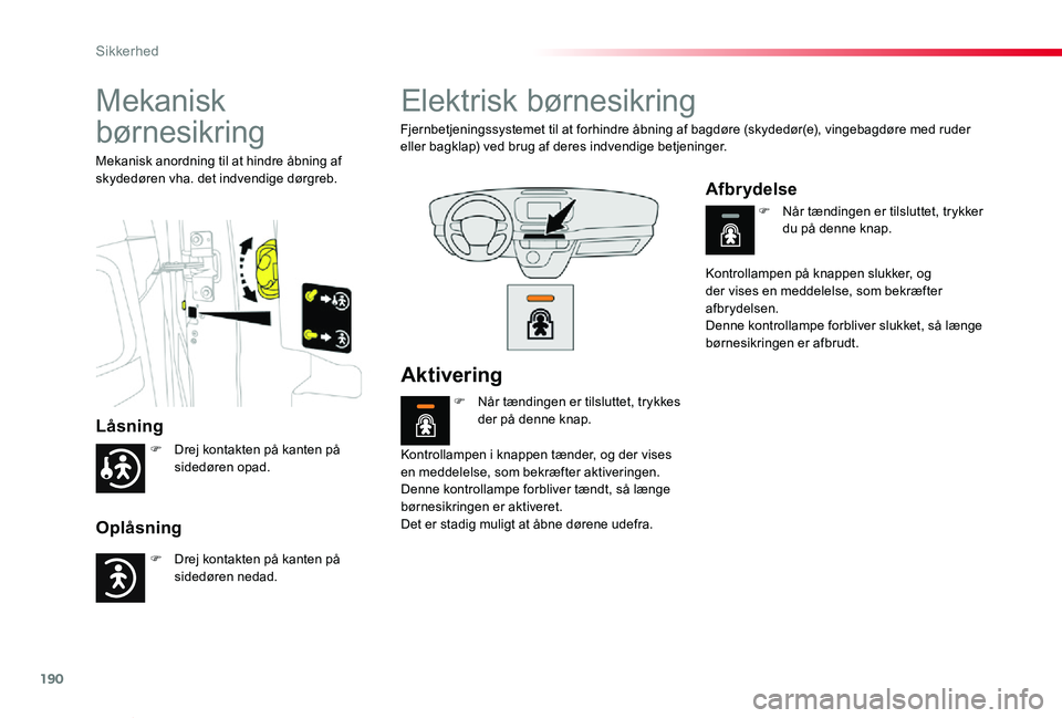 TOYOTA PROACE VERSO 2020  Brugsanvisning (in Danish) 190
ProaceVerso_da_Chap05_securite_ed2019_V02
Mekanisk 
børnesikring
Låsning
Oplåsning
Mekanisk anordning til at hindre åbning af skydedøren vha. det indvendige dørgreb.
Elektrisk børnesikring
