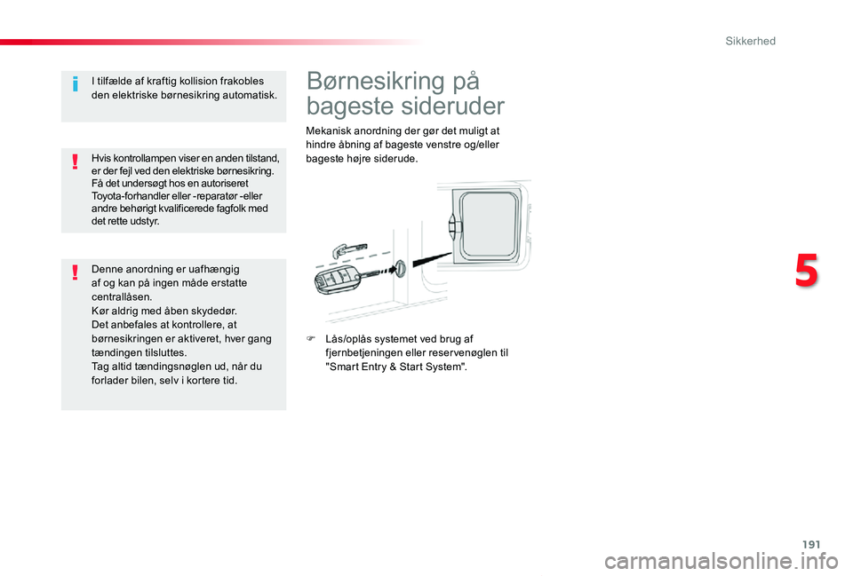 TOYOTA PROACE VERSO 2020  Brugsanvisning (in Danish) 191
ProaceVerso_da_Chap05_securite_ed2019_V02
Børnesikring på 
bageste sideruder
Mekanisk anordning der gør det muligt at hindre åbning af bageste venstre og/eller bageste højre siderude.
F Lås/