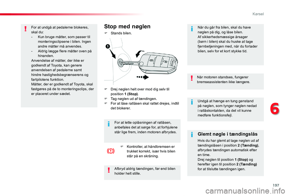 TOYOTA PROACE VERSO 2020  Brugsanvisning (in Danish) 197
ProaceVerso_da_Chap06_conduite_ed2019_V02
Undgå at hænge en tung genstand på nøglen, som tynger nøglen nedad i ratlåskontakten, da det vil kunne medføre funktionsfejl.
Når motoren standses