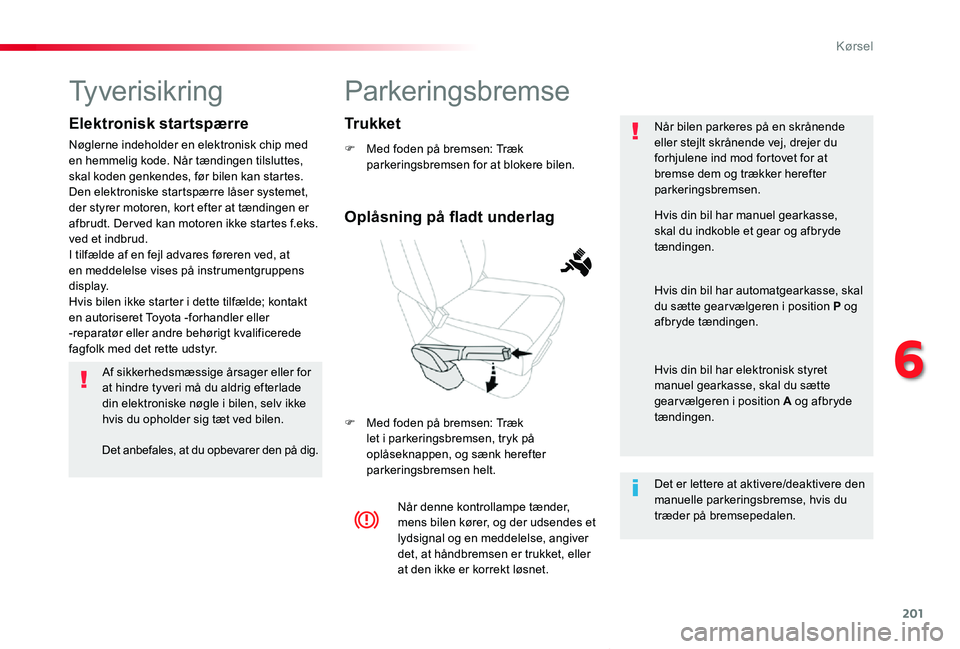 TOYOTA PROACE VERSO 2020  Brugsanvisning (in Danish) 201
ProaceVerso_da_Chap06_conduite_ed2019_V02
Parkeringsbremse
F Med foden på bremsen: Træk parkeringsbremsen for at blokere bilen.
F Med foden på bremsen: Træk let i parkeringsbremsen, tryk på o