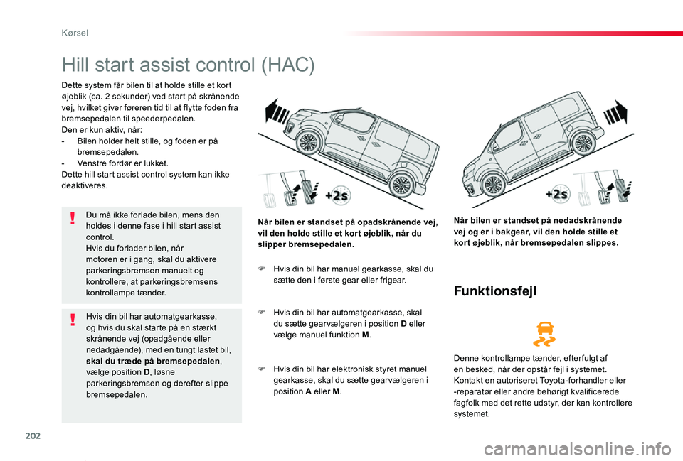 TOYOTA PROACE VERSO 2020  Brugsanvisning (in Danish) 202
ProaceVerso_da_Chap06_conduite_ed2019_V02
Hill start assist control (HAC)
Dette system får bilen til at holde stille et kort øjeblik (ca. 2 sekunder) ved start på skrånende vej, hvilket giver 