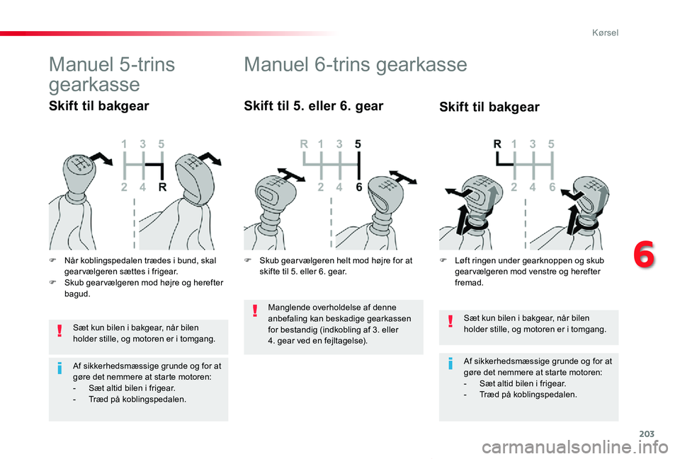 TOYOTA PROACE VERSO 2020  Brugsanvisning (in Danish) 203
ProaceVerso_da_Chap06_conduite_ed2019_V02
Sæt kun bilen i bakgear, når bilen holder stille, og motoren er i tomgang.
Af sikkerhedsmæssige grunde og for at gøre det nemmere at starte motoren:- 