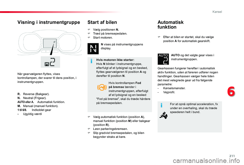 TOYOTA PROACE VERSO 2020  Brugsanvisning (in Danish) 211
ProaceVerso_da_Chap06_conduite_ed2019_V02
Automatisk  
funktion
F Efter at bilen er startet, skal du vælge position A for automatisk gearskift.
Gearkassen fungerer herefter i automatisk aktiv fun