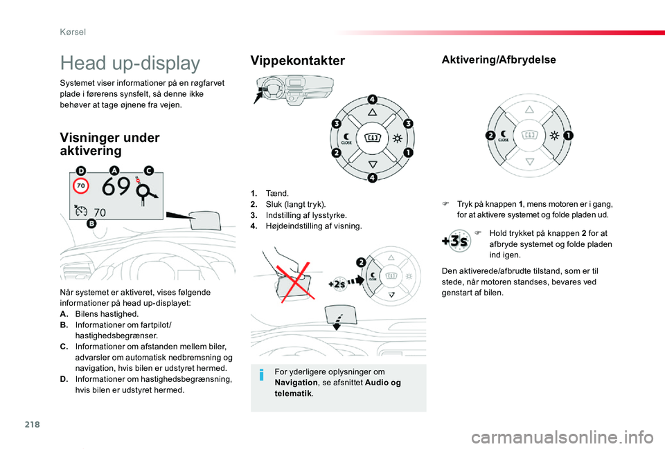 TOYOTA PROACE VERSO 2020  Brugsanvisning (in Danish) 218
ProaceVerso_da_Chap06_conduite_ed2019_V02
1. Tænd.2. Sluk (langt tryk).3.  Indstilling af lysstyrke.4. Højdeindstilling af visning.
Når systemet er aktiveret, vises følgende informationer på 
