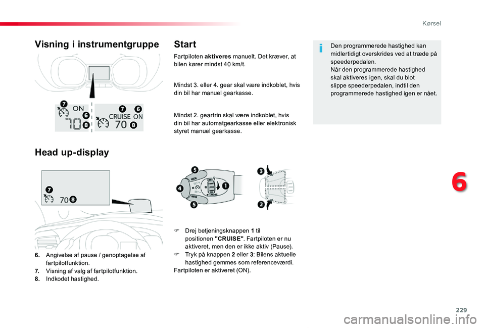TOYOTA PROACE VERSO 2020  Brugsanvisning (in Danish) 229
ProaceVerso_da_Chap06_conduite_ed2019_V02
Mindst 3. eller 4. gear skal være indkoblet, hvis din bil har manuel gearkasse.
Mindst 2. geartrin skal være indkoblet, hvis din bil har automatgearkass