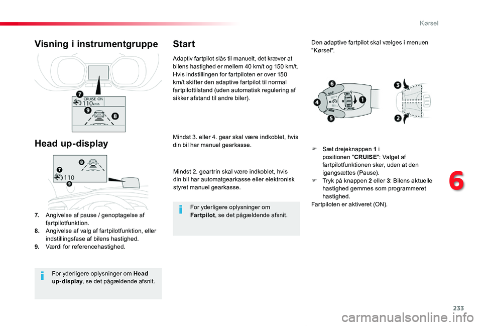TOYOTA PROACE VERSO 2020  Brugsanvisning (in Danish) 233
ProaceVerso_da_Chap06_conduite_ed2019_V02
Mindst 2. geartrin skal være indkoblet, hvis din bil har automatgearkasse eller elektronisk styret manuel gearkasse.
Mindst 3. eller 4. gear skal være i
