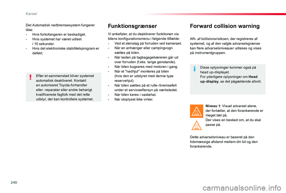 TOYOTA PROACE VERSO 2020  Brugsanvisning (in Danish) 240
ProaceVerso_da_Chap06_conduite_ed2019_V02
Det Automatisk nødbremsesystem fungerer ikke:- Hvis forkofangeren er beskadiget.- Hvis systemet har været udløst  i 10 sekunder.-  Hvis det elektronisk