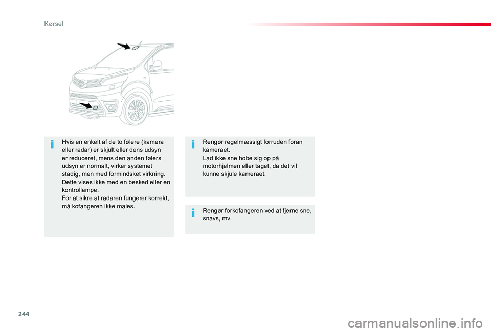 TOYOTA PROACE VERSO 2020  Brugsanvisning (in Danish) 244
ProaceVerso_da_Chap06_conduite_ed2019_V02
Rengør forkofangeren ved at fjerne sne, snavs, mv.
Hvis en enkelt af de to følere (kamera eller radar) er skjult eller dens udsyn er reduceret, mens den